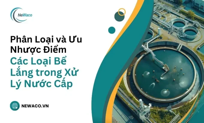 Phân Loại và Ưu Nhược Điểm của Các Loại Bể Lắng trong Xử Lý Nước Cấp